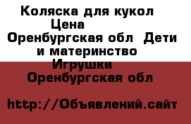 Коляска для кукол › Цена ­ 2 000 - Оренбургская обл. Дети и материнство » Игрушки   . Оренбургская обл.